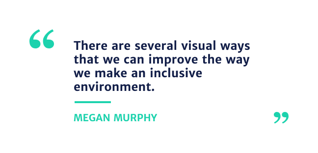 "There are several visual ways that we can improve the way we make an inclusive environment" 