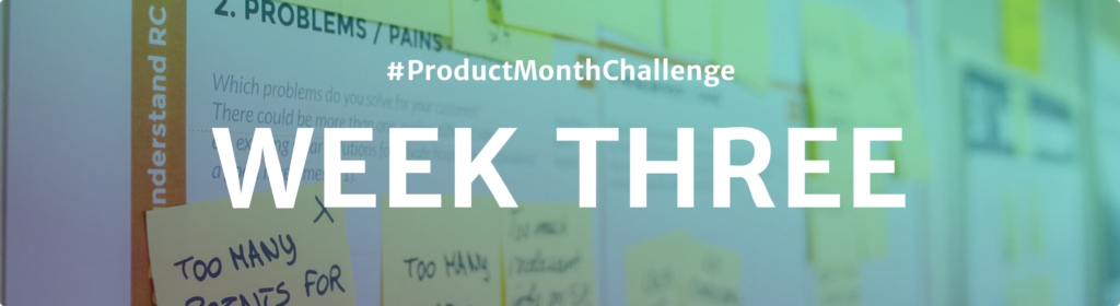#ProductMonthChallenge Week Three