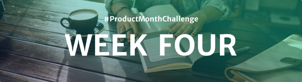 #ProductMonthChallenge Week Four