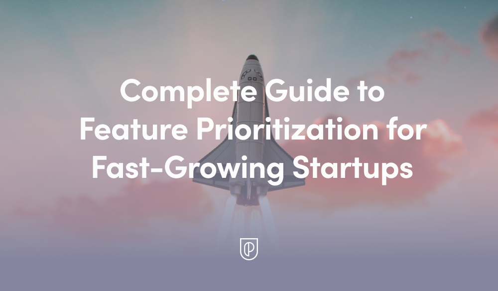 Complete Guide to Feature Prioritization for Fast-Growing Startups - Product School