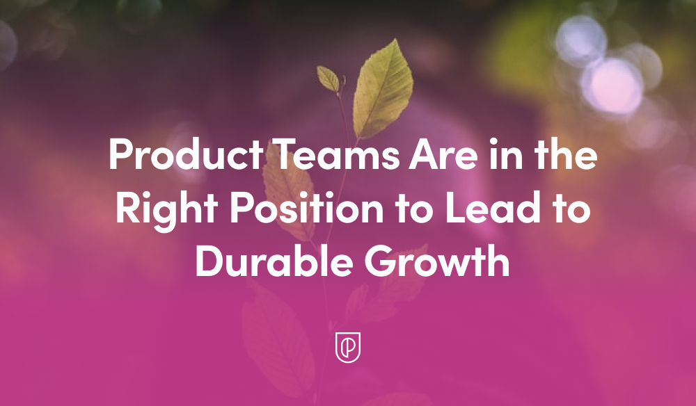 Product Teams Are in the Right Position to Lead to Durable Growth - Product School