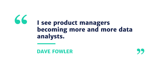 I see product managers becoming more and more data analysts.