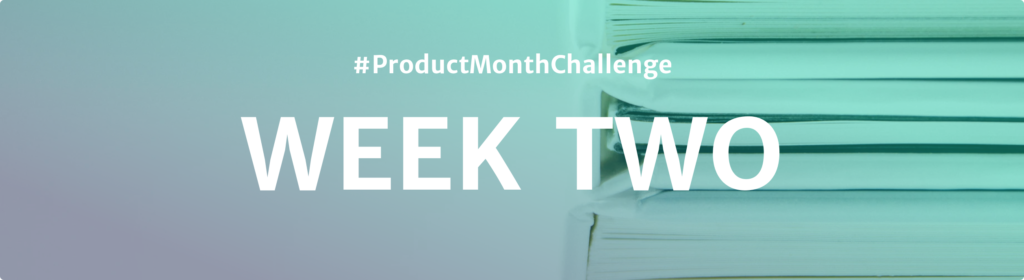 #ProductMonthChallenge Week Two