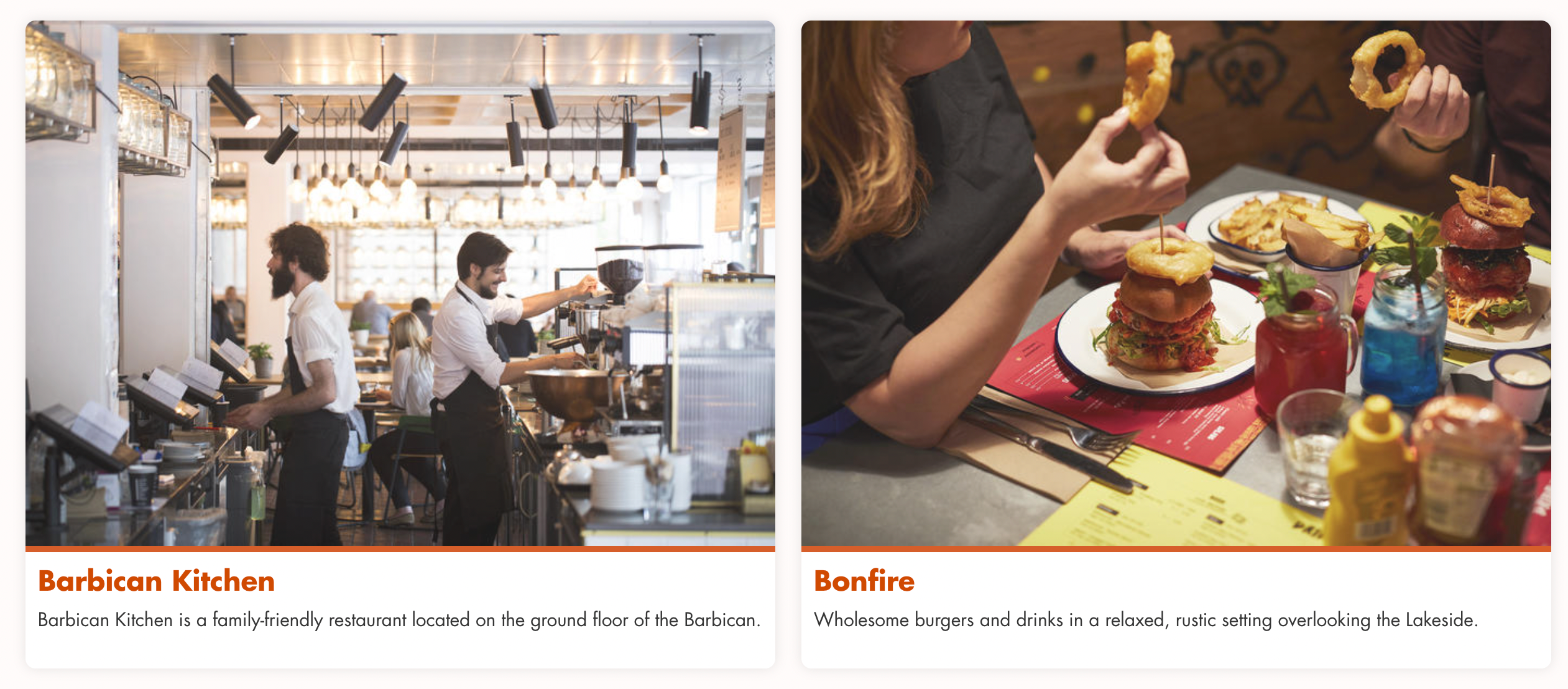 Barbican Kitchen and Bonfire at Barbican Centre. Barbican Kitchen is a family-friendly restaurant on the ground floor. Bonfire serves burgers and drinks in a relaxed, rustic setting overlooking the Lakeside