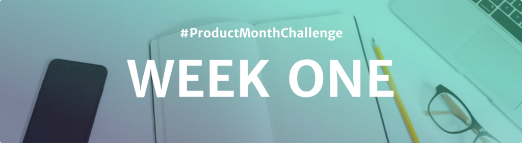 #ProductMonthChallenge Week One