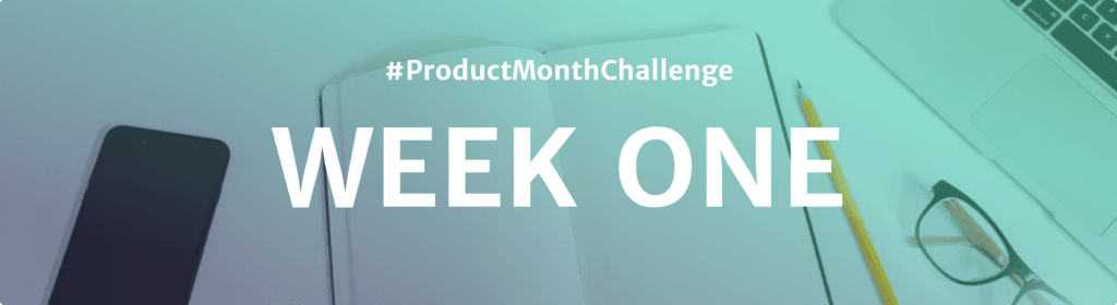 #ProductMonthChallenge Week One