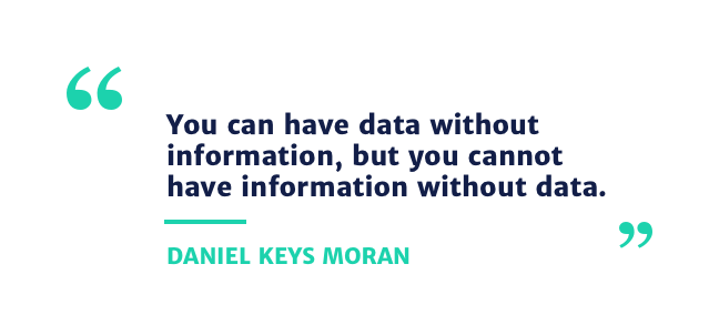 You can have data without information, but you cannot have information without data