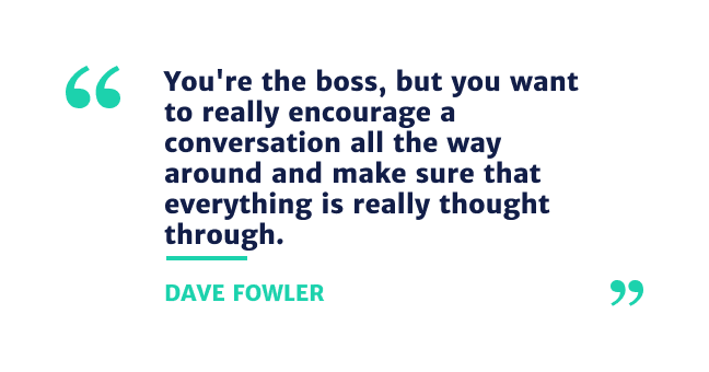 "You're the boss, but you want to really encourage a conversation all the way around and make sure that everything is really thought through."