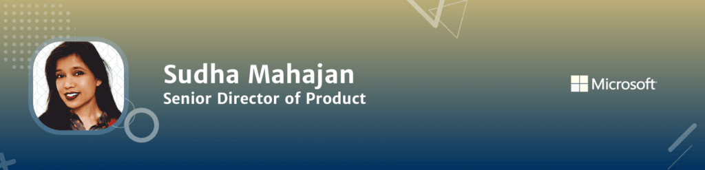 Sudha Mahajan Senior Director of Product Microsoft