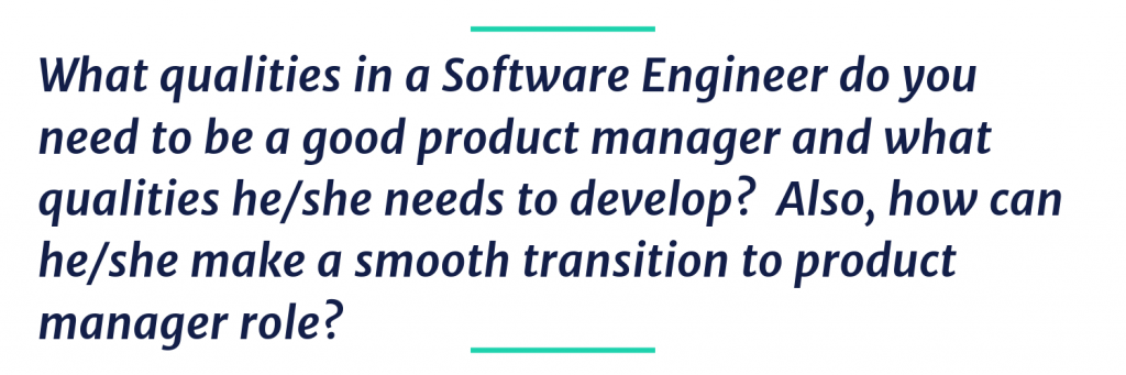 What qualities in a Software Engineer do you need to be a good product manager and what qualities he/she needs to develop?  Also, how can he/she make a smooth transition to product manager role?