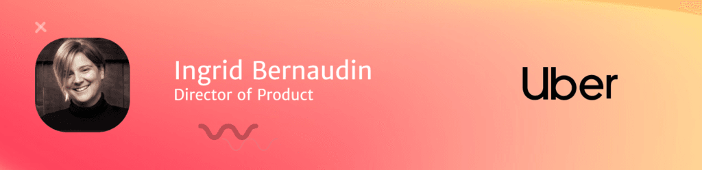 Ingrid Bernaudin, Director of Product at Uber