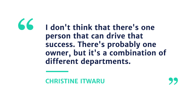 "I don't think that there's one person that can drive that success. There's probably on owner, but it's combination of different departments." Christine Itwaru 